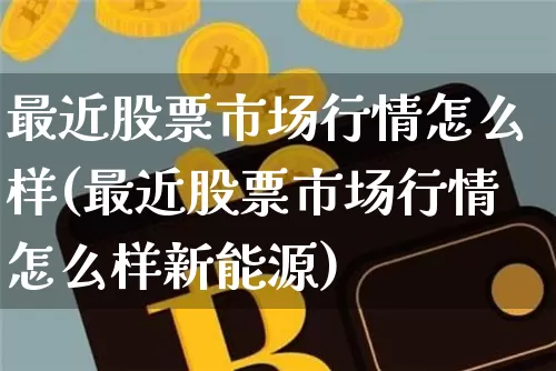 最近股票市场行情怎么样(最近股票市场行情怎么样新能源)_https://www.czytfl.com_期货价格_第1张