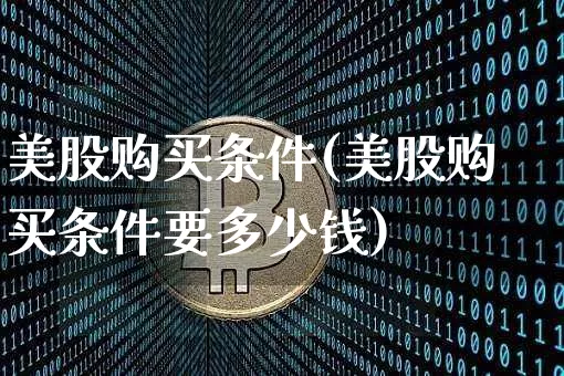 美股购买条件(美股购买条件要多少钱)_https://www.czytfl.com_期货走势_第1张