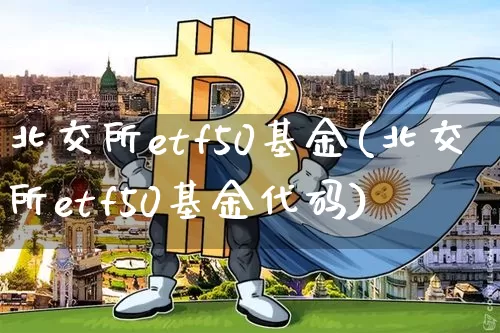 北交所etf50基金(北交所etf50基金代码)_https://www.czytfl.com_期货价格_第1张