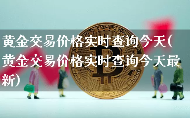 黄金交易价格实时查询今天(黄金交易价格实时查询今天最新)_https://www.czytfl.com_期货价格_第1张