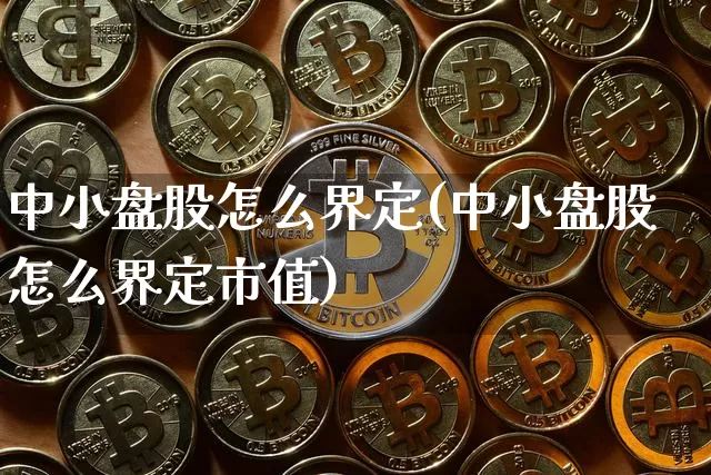 中小盘股怎么界定(中小盘股怎么界定市值)_https://www.czytfl.com_期货行情_第1张