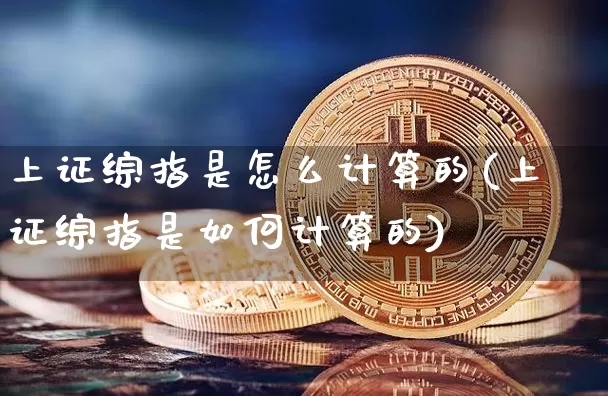 上证综指是怎么计算的(上证综指是如何计算的)_https://www.czytfl.com_期货走势_第1张