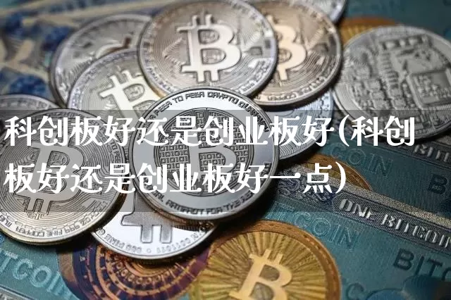 科创板好还是创业板好(科创板好还是创业板好一点)_https://www.czytfl.com_期货行情_第1张