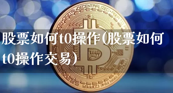 股票如何t0操作(股票如何t0操作交易)_https://www.czytfl.com_期货走势_第1张