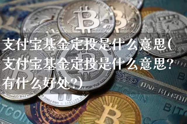 支付宝基金定投是什么意思(支付宝基金定投是什么意思?有什么好处?)_https://www.czytfl.com_期货走势_第1张