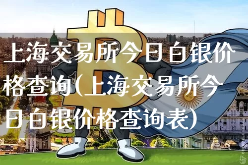 上海交易所今日白银价格查询(上海交易所今日白银价格查询表)_https://www.czytfl.com_期货行情_第1张