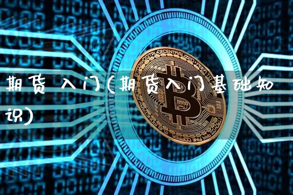 期货 入门(期货入门基础知识)_https://www.czytfl.com_期货行情_第1张