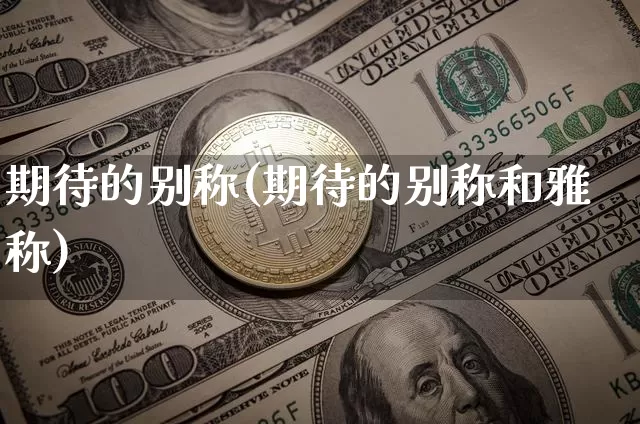 期待的别称(期待的别称和雅称)_https://www.czytfl.com_期货_第1张