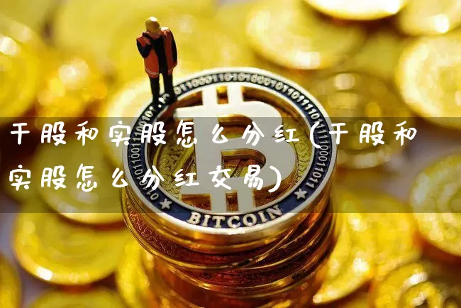干股和实股怎么分红(干股和实股怎么分红交易)_https://www.czytfl.com_期货价格_第1张