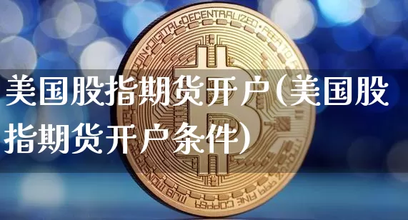 美国股指期货开户(美国股指期货开户条件)_https://www.czytfl.com_期货走势_第1张