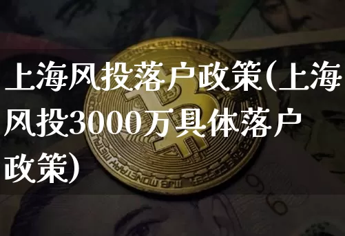 上海风投落户政策(上海风投3000万具体落户政策)_https://www.czytfl.com_期货_第1张