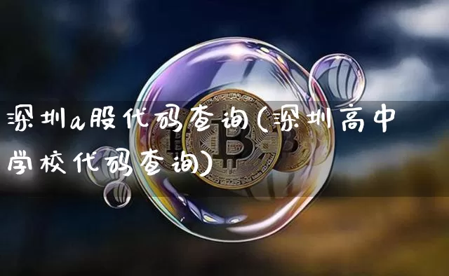 深圳a股代码查询(深圳高中学校代码查询)_https://www.czytfl.com_期货走势_第1张