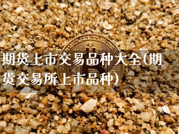 期货上市交易品种大全(期货交易所上市品种)_https://www.czytfl.com_期货价格_第1张