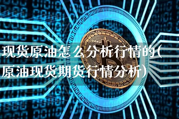 现货原油怎么分析行情的(原油现货期货行情分析)_https://www.czytfl.com_期货行情_第1张