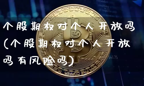 个股期权对个人开放吗(个股期权对个人开放吗有风险吗)_https://www.czytfl.com_期货价格_第1张