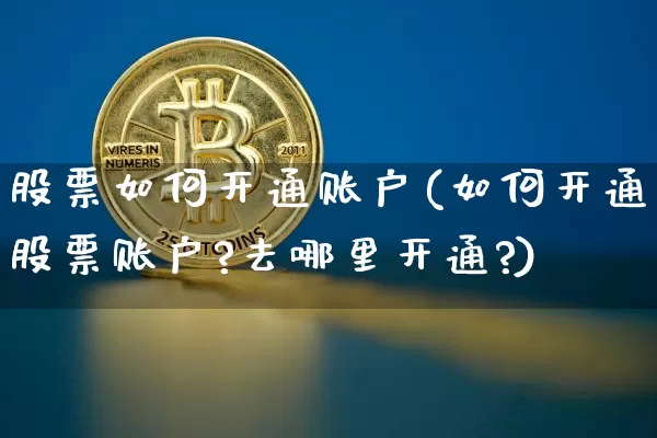股票如何开通账户(如何开通股票账户?去哪里开通?)_https://www.czytfl.com_期货走势_第1张