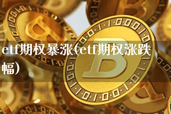 etf期权暴涨(etf期权涨跌幅)_https://www.czytfl.com_期货价格_第1张