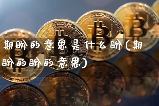 期盼的意思是什么盼(期盼的盼的意思)_https://www.czytfl.com_期货价格_第1张
