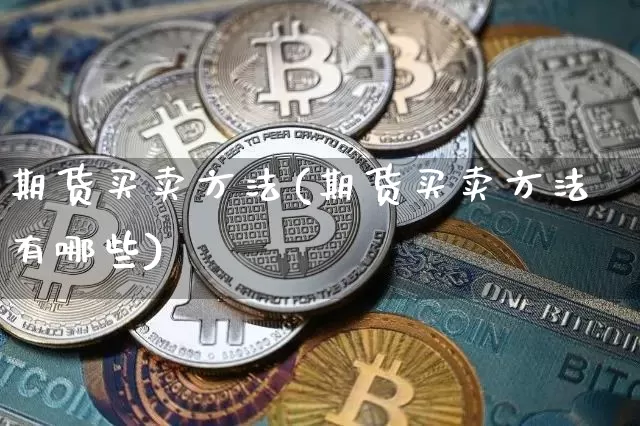 期货买卖方法(期货买卖方法有哪些)_https://www.czytfl.com_期货交易_第1张