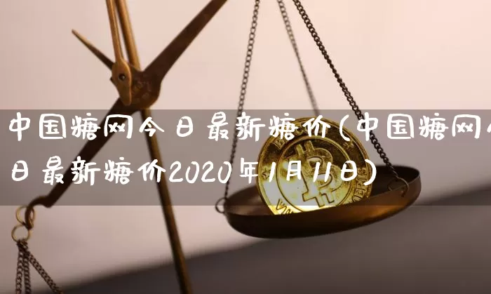 中国糖网今日最新糖价(中国糖网今日最新糖价2020年1月11日)_https://www.czytfl.com_期货价格_第1张