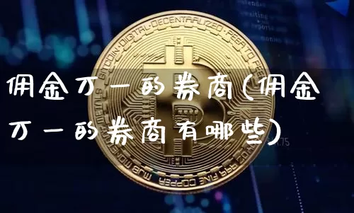 佣金万一的券商(佣金万一的券商有哪些)_https://www.czytfl.com_期货行情_第1张