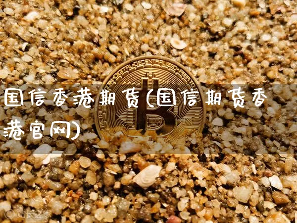 国信香港期货(国信期货香港官网)_https://www.czytfl.com_期货价格_第1张