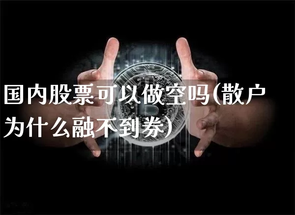 国内股票可以做空吗(散户为什么融不到券)_https://www.czytfl.com_期货行情_第1张