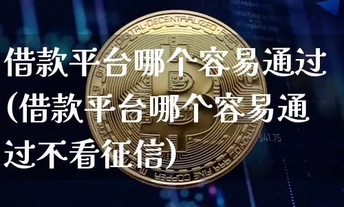 借款平台哪个容易通过(借款平台哪个容易通过不看征信)_https://www.czytfl.com_期货走势_第1张