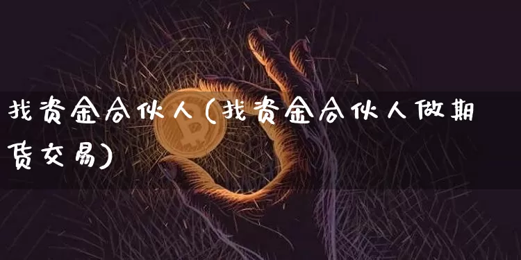 找资金合伙人(找资金合伙人做期货交易)_https://www.czytfl.com_期货走势_第1张