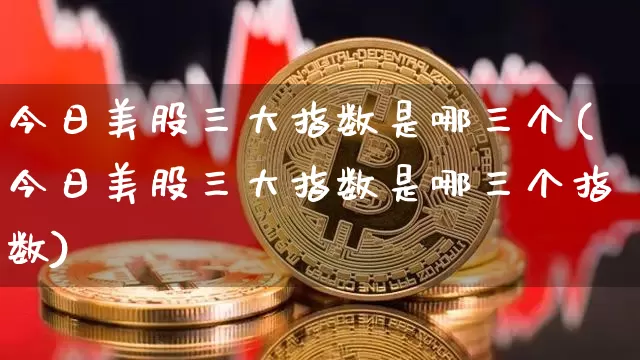 今日美股三大指数是哪三个(今日美股三大指数是哪三个指数)_https://www.czytfl.com_期货走势_第1张