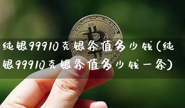 纯银99910克银条值多少钱(纯银99910克银条值多少钱一条)_https://www.czytfl.com_期货价格_第1张