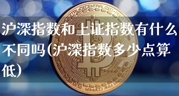 沪深指数和上证指数有什么不同吗(沪深指数多少点算低)_https://www.czytfl.com_期货价格_第1张