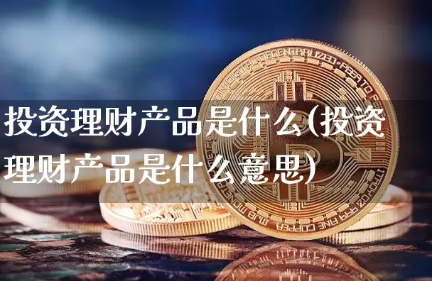 投资理财产品是什么(投资理财产品是什么意思)_https://www.czytfl.com_期货行情_第1张