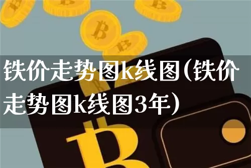 铁价走势图k线图(铁价走势图k线图3年)_https://www.czytfl.com_期货行情_第1张