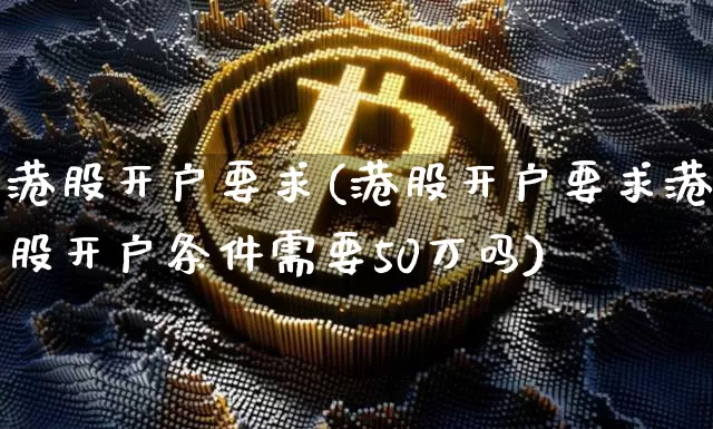 港股开户要求(港股开户要求港股开户条件需要50万吗)_https://www.czytfl.com_期货价格_第1张