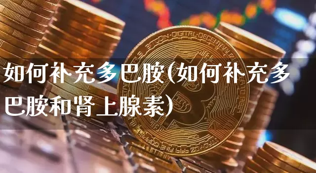 如何补充多巴胺(如何补充多巴胺和肾上腺素)_https://www.czytfl.com_期货_第1张