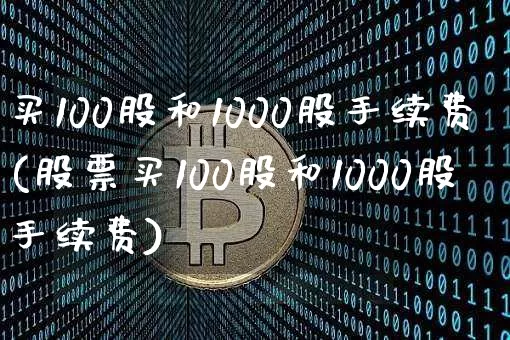 买100股和1000股手续费(股票买100股和1000股手续费)_https://www.czytfl.com_期货走势_第1张