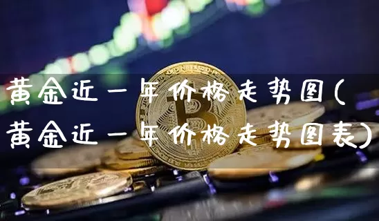 黄金近一年价格走势图(黄金近一年价格走势图表)_https://www.czytfl.com_期货价格_第1张