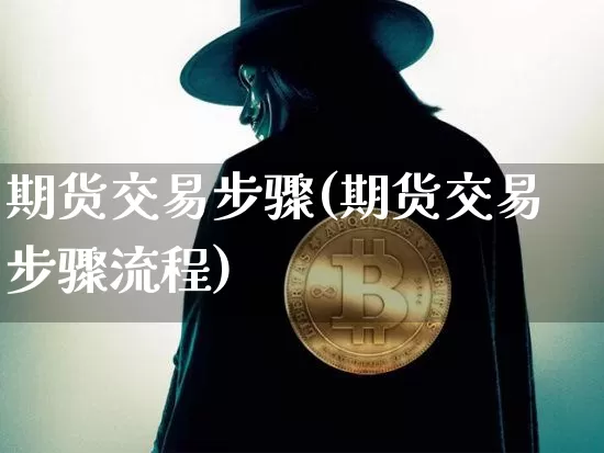 期货交易步骤(期货交易步骤流程)_https://www.czytfl.com_期货行情_第1张