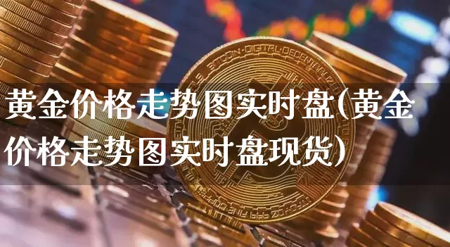 黄金价格走势图实时盘(黄金价格走势图实时盘现货)_https://www.czytfl.com_期货行情_第1张