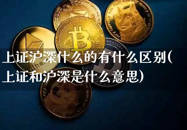 上证沪深什么的有什么区别(上证和沪深是什么意思)_https://www.czytfl.com_期货走势_第1张
