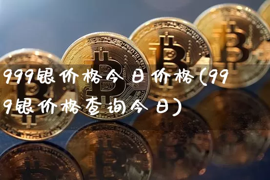 999银价格今日价格(999银价格查询今日)_https://www.czytfl.com_期货走势_第1张