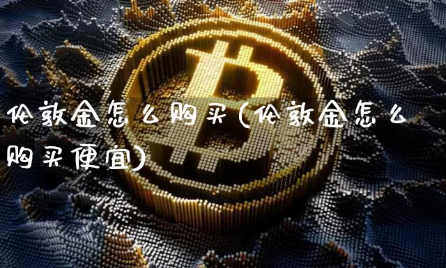 伦敦金怎么购买(伦敦金怎么购买便宜)_https://www.czytfl.com_期货走势_第1张
