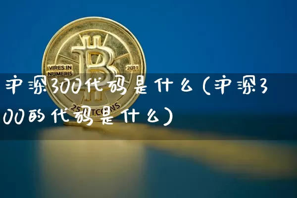沪深300代码是什么(沪深300的代码是什么)_https://www.czytfl.com_期货走势_第1张