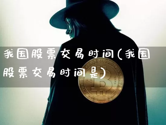 我国股票交易时间(我国股票交易时间是)_https://www.czytfl.com_期货走势_第1张