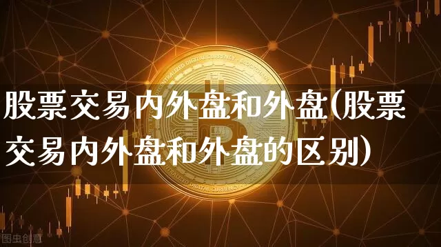 股票交易内外盘和外盘(股票交易内外盘和外盘的区别)_https://www.czytfl.com_期货价格_第1张