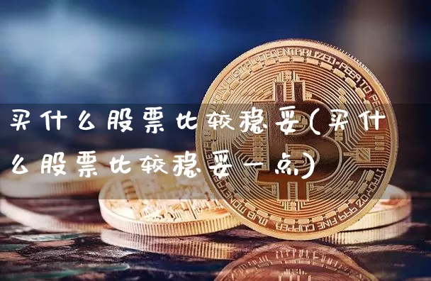买什么股票比较稳妥(买什么股票比较稳妥一点)_https://www.czytfl.com_期货价格_第1张