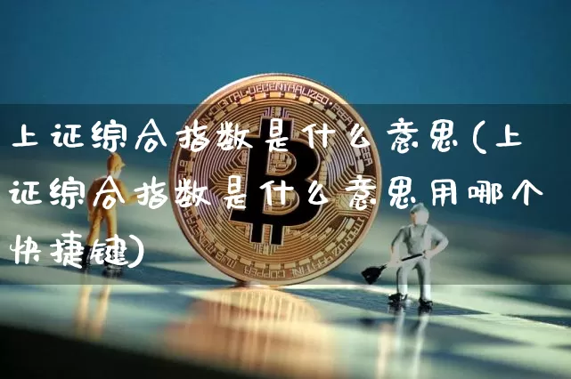上证综合指数是什么意思(上证综合指数是什么意思用哪个快捷键)_https://www.czytfl.com_期货_第1张