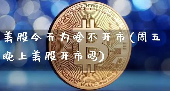 美股今天为啥不开市(周五晚上美股开市吗)_https://www.czytfl.com_期货行情_第1张
