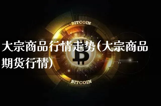 大宗商品行情走势(大宗商品期货行情)_https://www.czytfl.com_期货价格_第1张